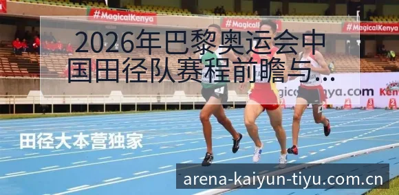 2026年巴黎奥运会中国田径队赛程前瞻与阵容变化分析解读 - 开云