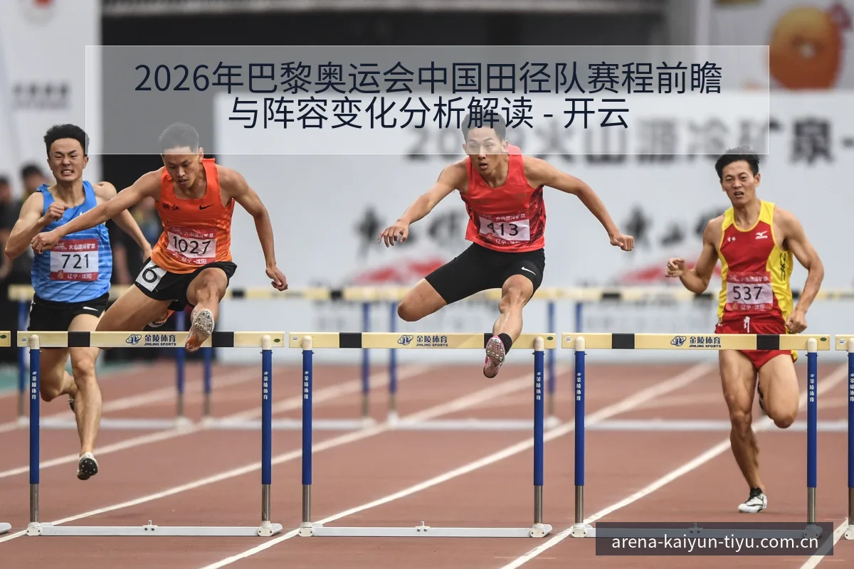 2026年巴黎奥运会中国田径队赛程前瞻与阵容变化分析解读 - 开云