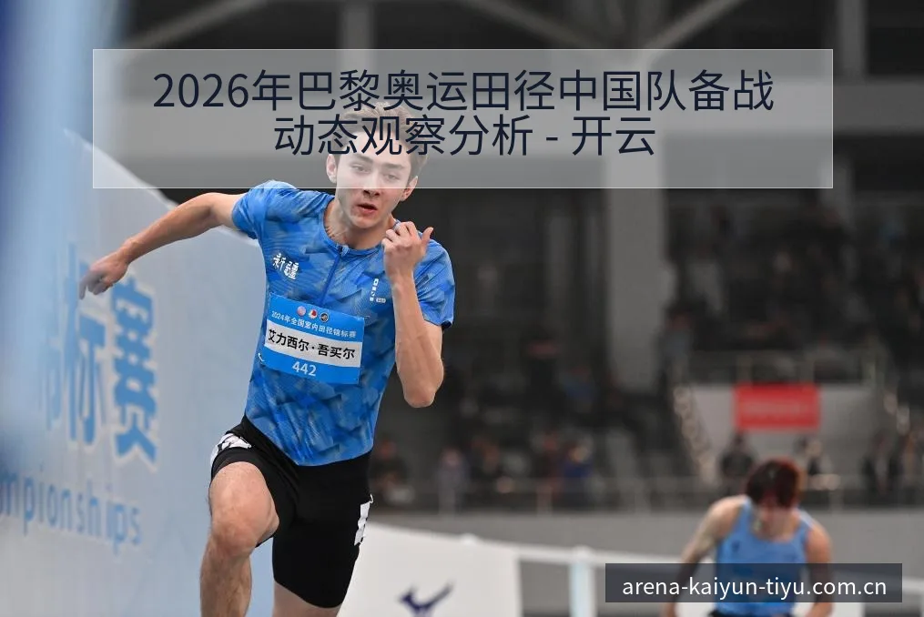 2026年巴黎奥运田径中国队备战动态观察分析 - 开云