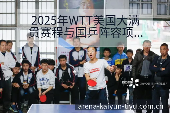2025年WTT美国大满贯赛程与国乒阵容项目格局分析 - 开云