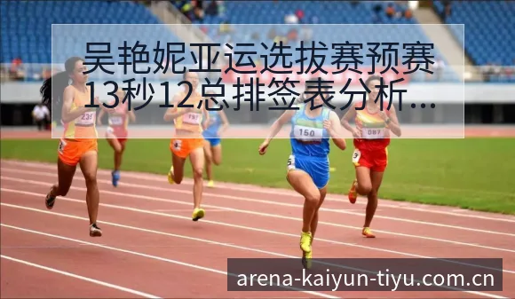 吴艳妮亚运选拔赛预赛13秒12总排签表分析及阵容影响解读 - 开云
